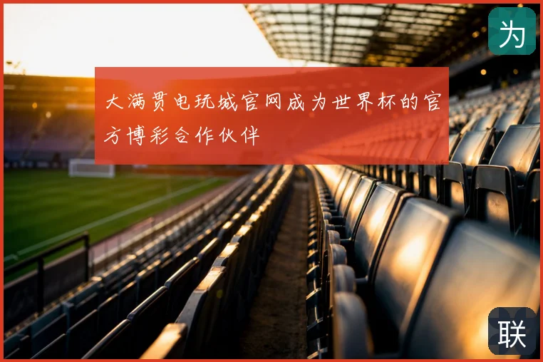 大满贯电玩城官网成为世界杯的官方博彩合作伙伴