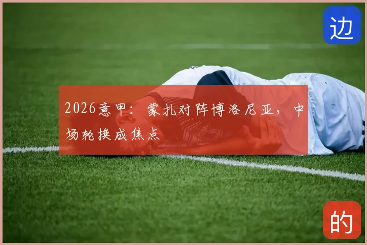 2026意甲：蒙扎对阵博洛尼亚，中场轮换成焦点