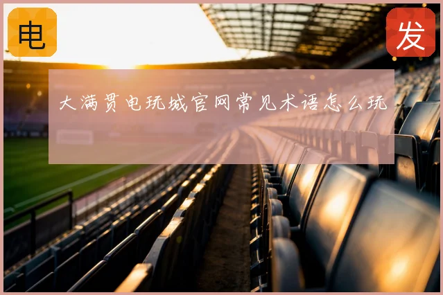 大满贯电玩城官网常见术语怎么玩