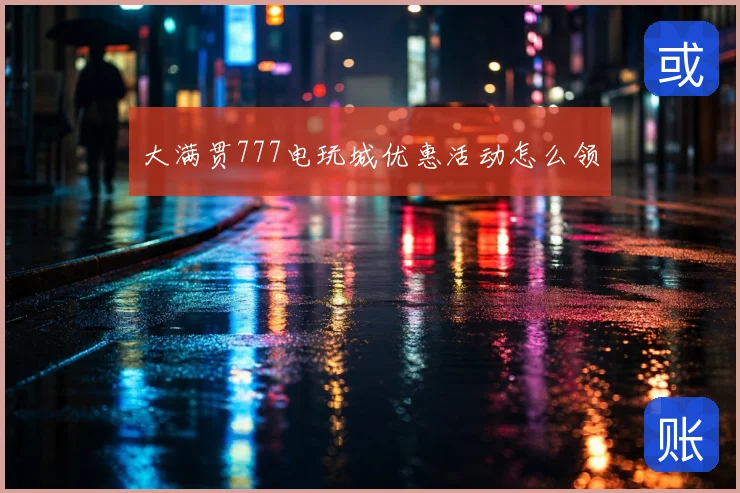 大满贯777电玩城优惠活动怎么领