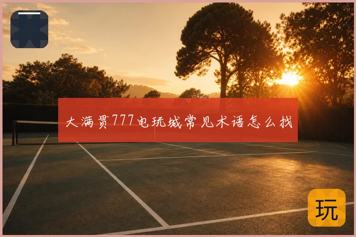 大满贯777电玩城常见术语怎么找