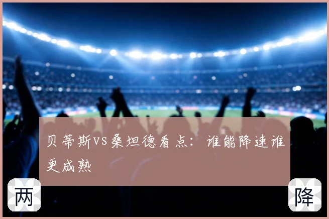 贝蒂斯vs桑坦德看点：谁能降速谁更成熟