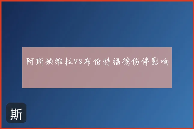 阿斯顿维拉vs布伦特福德伤停影响