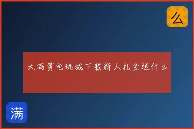 大满贯电玩城下载新人礼金送什么