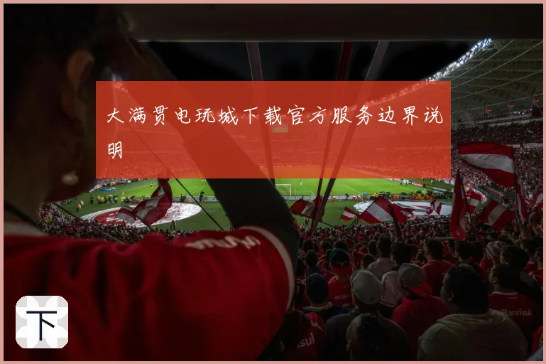 大满贯电玩城下载官方服务边界说明