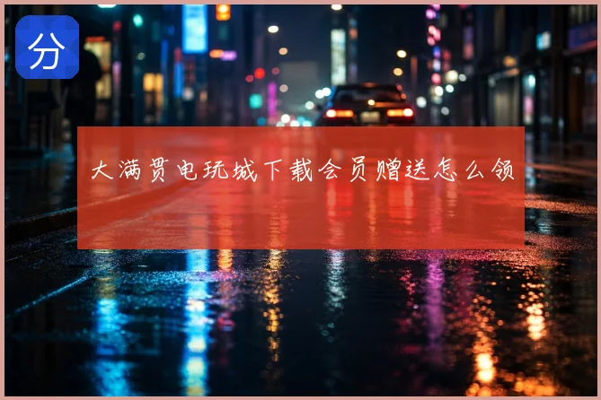 大满贯电玩城下载会员赠送怎么领