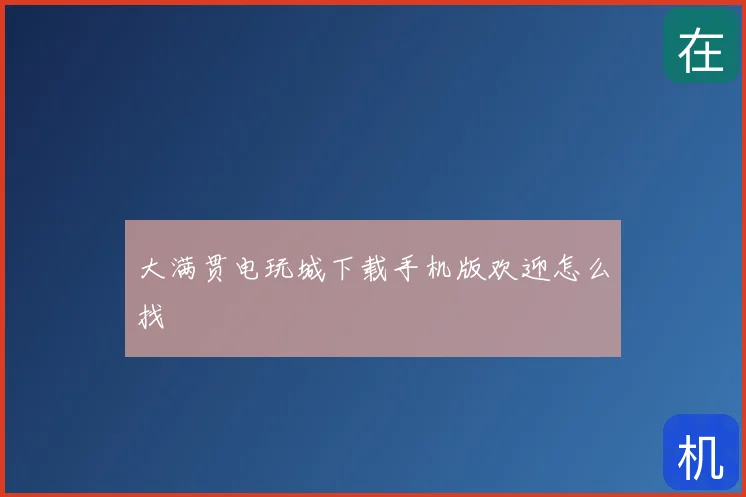 大满贯电玩城下载手机版欢迎怎么找